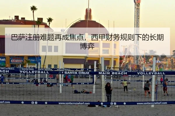 巴萨注册难题再成焦点，西甲财务规则下的长期博弈