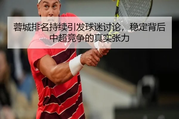 蓉城排名持续引发球迷讨论，稳定背后中超竞争的真实张力